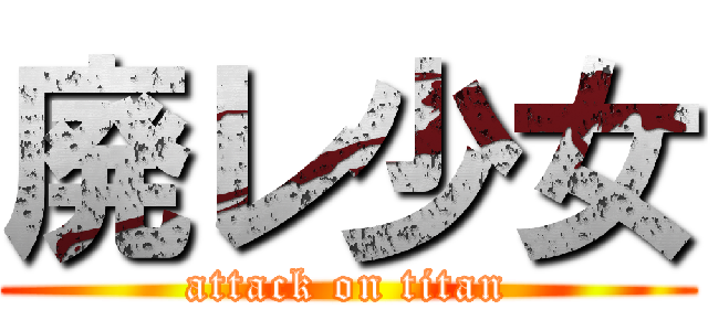 廃レ少女 (attack on titan)