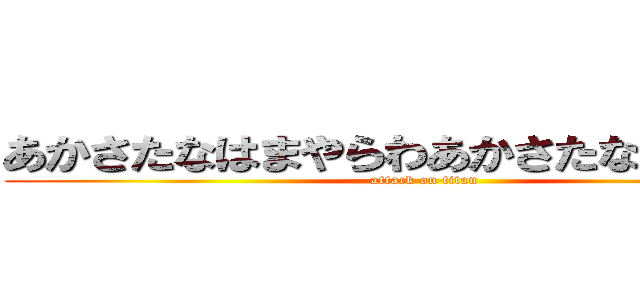 あかさたなはまやらわあかさたなはまやらわ (attack on titan)