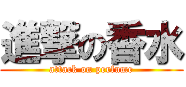 進撃の香水 (attack on perfume)