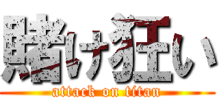 賭け狂い (attack on titan)