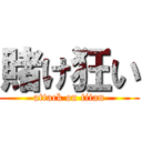 賭け狂い (attack on titan)