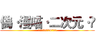 偽·漫喵·二次元·卐 (群号179724720)