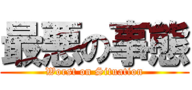 最悪の事態 (Worst on Situation)