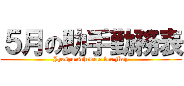 ５月の助手勤務表 (Jyosyu schedule for May)