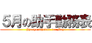 ５月の助手勤務表 (Jyosyu schedule for May)