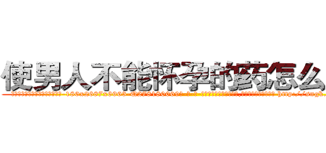 使男人不能怀孕的药怎么买到 (使男人不能怀孕的药怎么买到【电-186x2687x6963-Q278180069元-吉-药-业】我们做的是长期生意,靠的是老客户长期支持 http://sngk.net/kkZ64z
)
