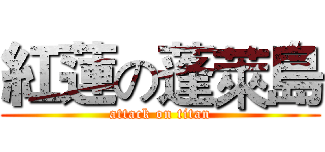 紅蓮の蓬萊島 (attack on titan)