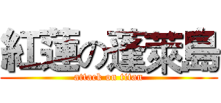 紅蓮の蓬萊島 (attack on titan)