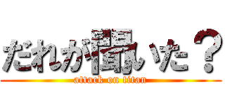 だれが聞いた？ (attack on titan)