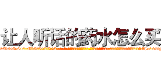 让人听话的药水怎么买 (让人听话的药水怎么买【电-话151x68344x817-Q1065427042元-吉-药-业】我们做的是长期生意,靠的是老客户长期支持 让人听话的药水怎么买在发表了一篇http://sngk.net/0fQCwY

参考消息网我们做的是长期生意,靠的是老客户长期支持也许我们早该意识到，就连鲍勃·霍斯金斯（金球奖戏剧类电影男主角 
)