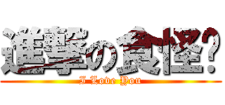 進撃の食怪♥ (I Love You)