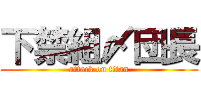 下禁組〆団長 (attack on titan)