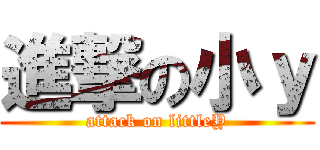 進撃の小ｙ (attack on littleY)