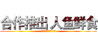 合作推出 人鱼鲜食 (打造强力男神女神孵化器)