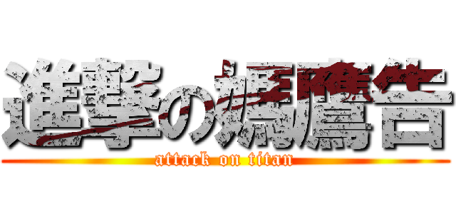 進撃の媽鷹告 (attack on titan)