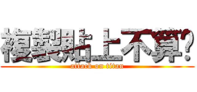 複製貼上不算喔 (attack on titan)