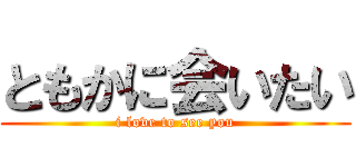 ともかに会いたい (i love to see you)