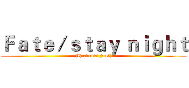 Ｆａｔｅ／ｓｔａｙ ｎｉｇｈｔ ([Heaven's Feel])