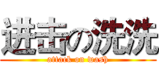进击の洗洗 (attack on wash)