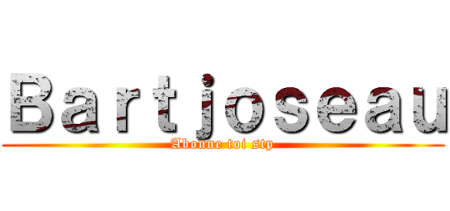Ｂａｒｔｊｏｓｅａｕ (Abonne toi stp)