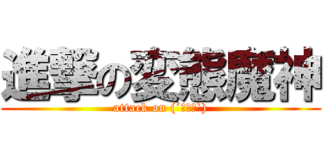 進撃の変態魔神 (attack on (´･ω･`))