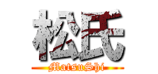 松氏 (MatsuShi)