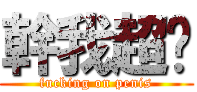 幹我超屌 (fucking on penis)