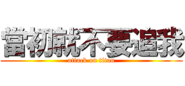 當初就不要追我 (attack on titan)
