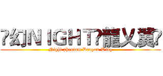 乄幻ＮＩＧＨＴ丷龍乂翼乄 (Night phantom Dragon Wing)