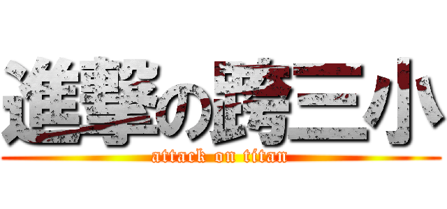 進撃の跨三小 (attack on titan)