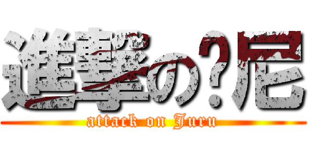 進撃の骚尼 (attack on Juru)