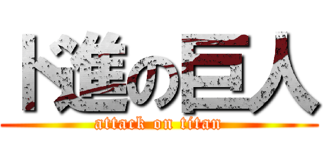 ド進の巨人 (attack on titan)