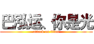 巴泓运、你是光 (attack on titan)