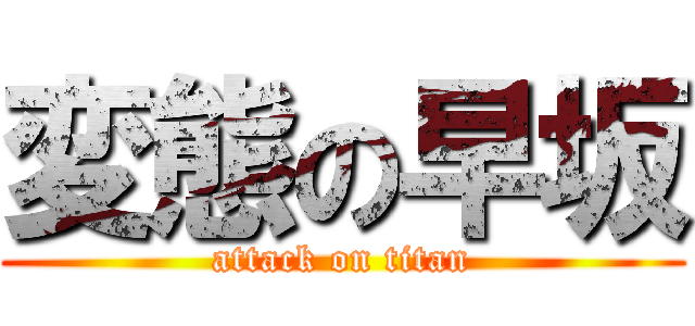 変態の早坂 (attack on titan)