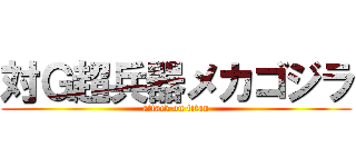 対Ｇ超兵器メカゴジラ (attack on titan)
