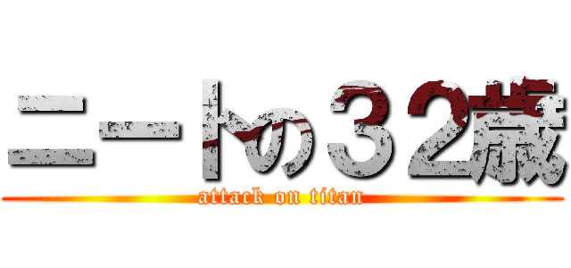 ニートの３２歳 (attack on titan)