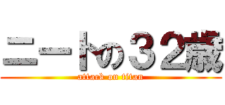 ニートの３２歳 (attack on titan)