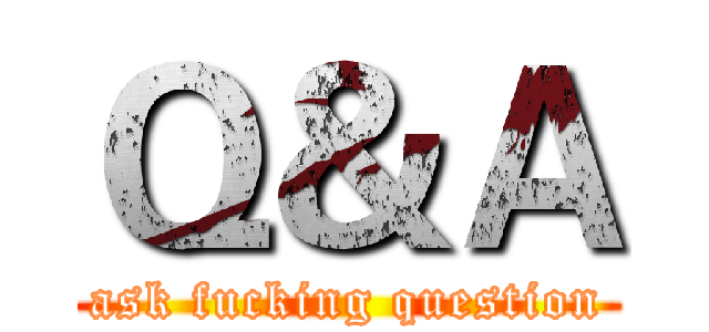 Ｑ＆Ａ (ask fucking question)