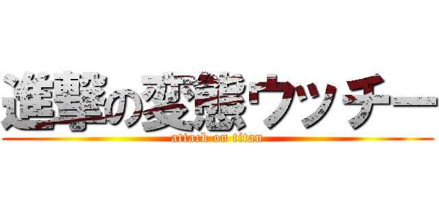 進撃の変態ウッチー (attack on titan)