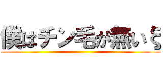 僕はチン毛が無いξ ()