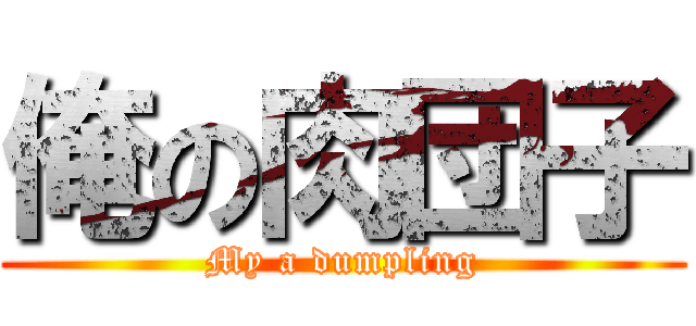 俺の肉団子 (My a dumpling)