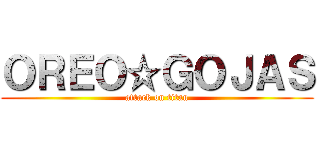 ＯＲＥＯ☆ＧＯＪＡＳ (attack on titan)