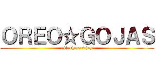 ＯＲＥＯ☆ＧＯＪＡＳ (attack on titan)