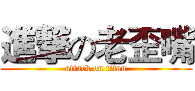 進撃の老歪嘴 (attack on titan)