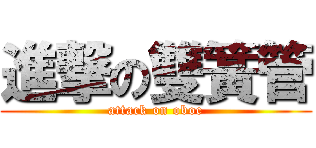 進撃の雙簧管 (attack on oboe)