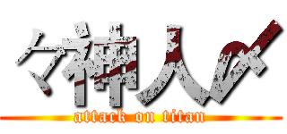 々神人〆 (attack on titan)