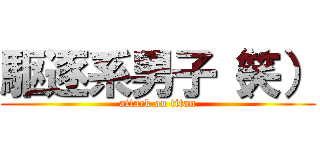 駆逐系男子（笑） (attack on titan)