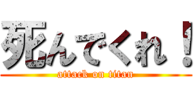 死んでくれ！ (attack on titan)