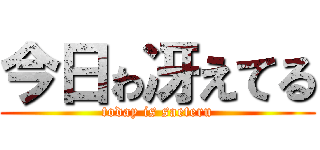 今日ゎ冴えてる (today is saeteru)