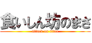 食いしん坊のまさ (attack on titan)